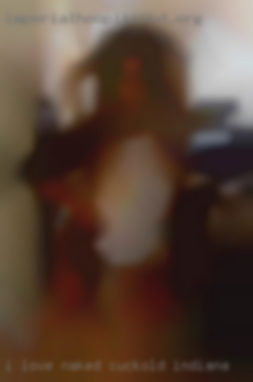 I love naked pics cuckold Indiana I also love hot girls.