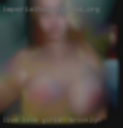 Live girls in Brooklyn love laugh and lotsa sex lol.